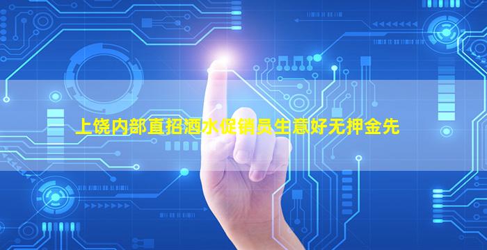 上饶内部直招酒水促销员生意好无押金先